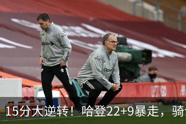 15分大逆转！哈登22+9暴走，骑士掀翻森林狼！爱德华兹47+4+5记3分