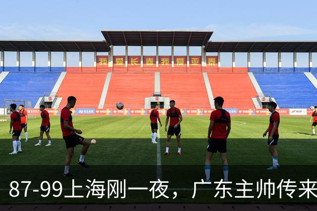 87-99上海刚一夜，广东主帅传来新消息，徐杰说的很实在！