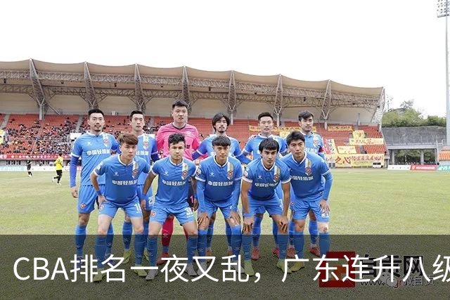 CBA排名一夜又乱，广东连升八级，北京双雄前二，山东连败下滑。