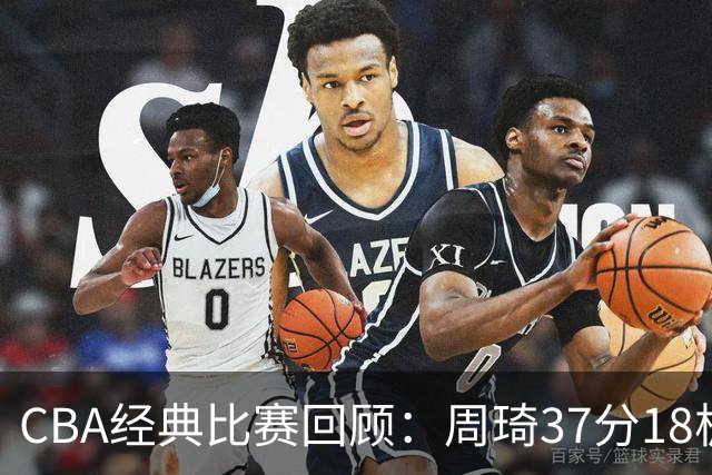 CBA经典比赛回顾：周琦37分18板，新疆险胜吉林