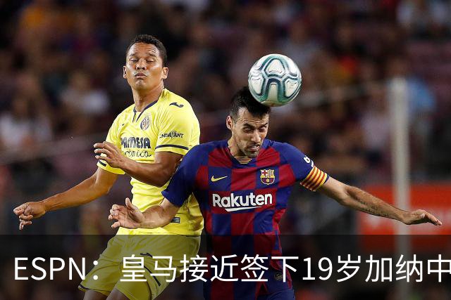 ESPN：皇马接近签下19岁加纳中场拉蒂夫-伊斯曼