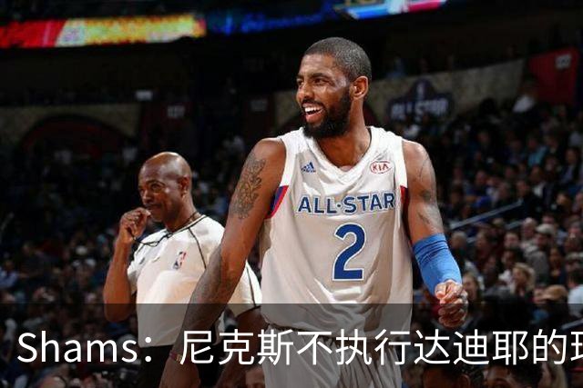 Shams：尼克斯不执行达迪耶的球队选项，2027年成完全自由球员